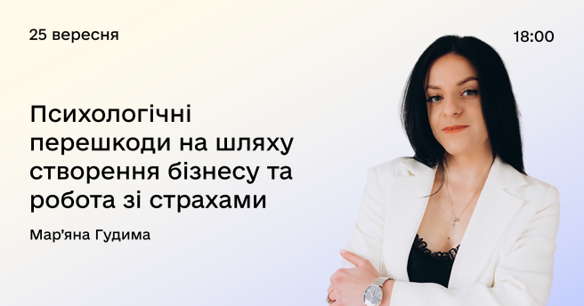 Психологічні перешкоди на шляху створення (або існування) бізнесу. Практичні навички, як працювати із страхами і негативними станами